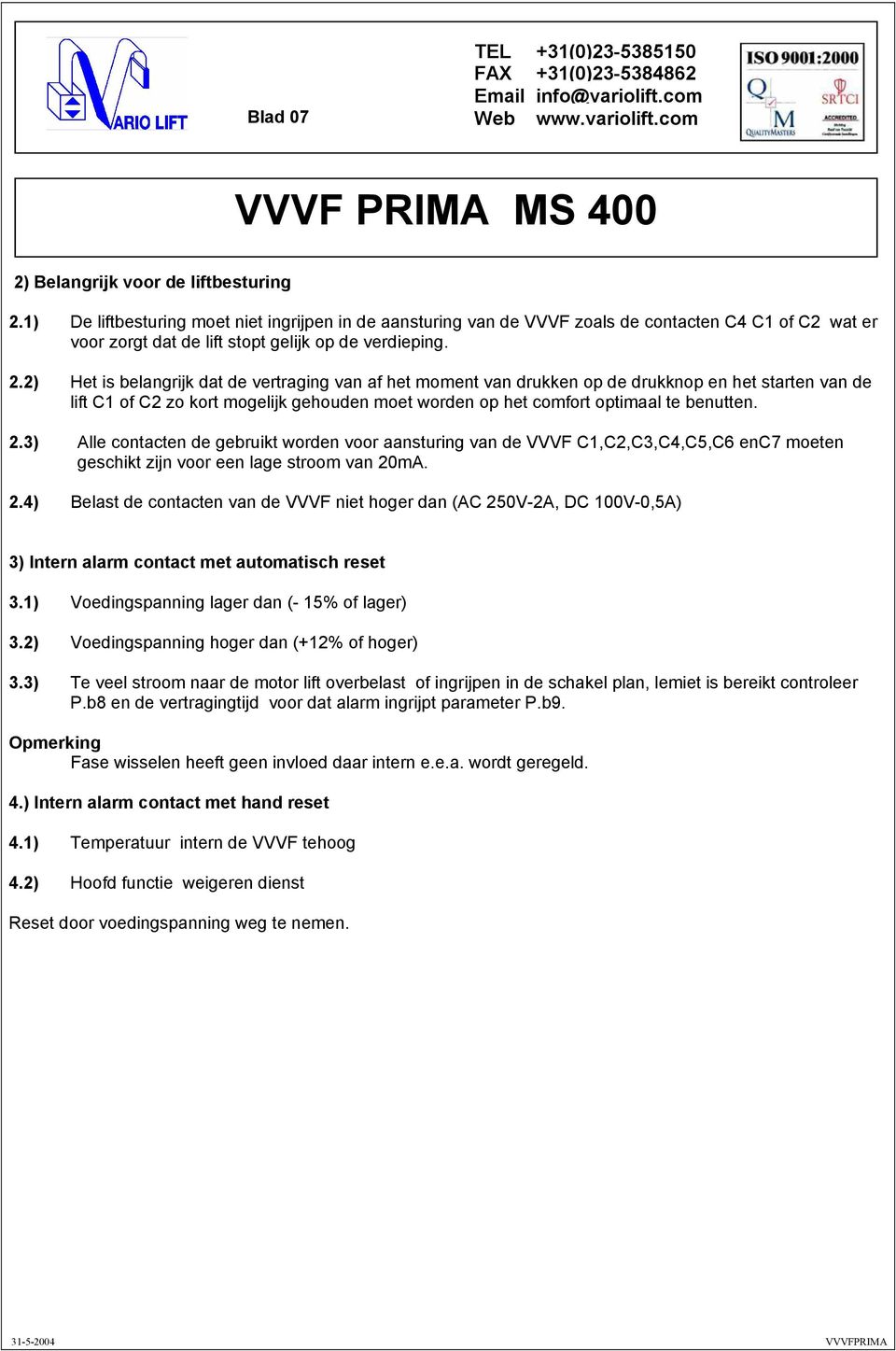 2) Het is belangrijk dat de vertraging van af het moment van drukken op de drukknop en het starten van de lift C1 of C2 zo kort mogelijk gehouden moet worden op het comfort optimaal te benutten. 2.