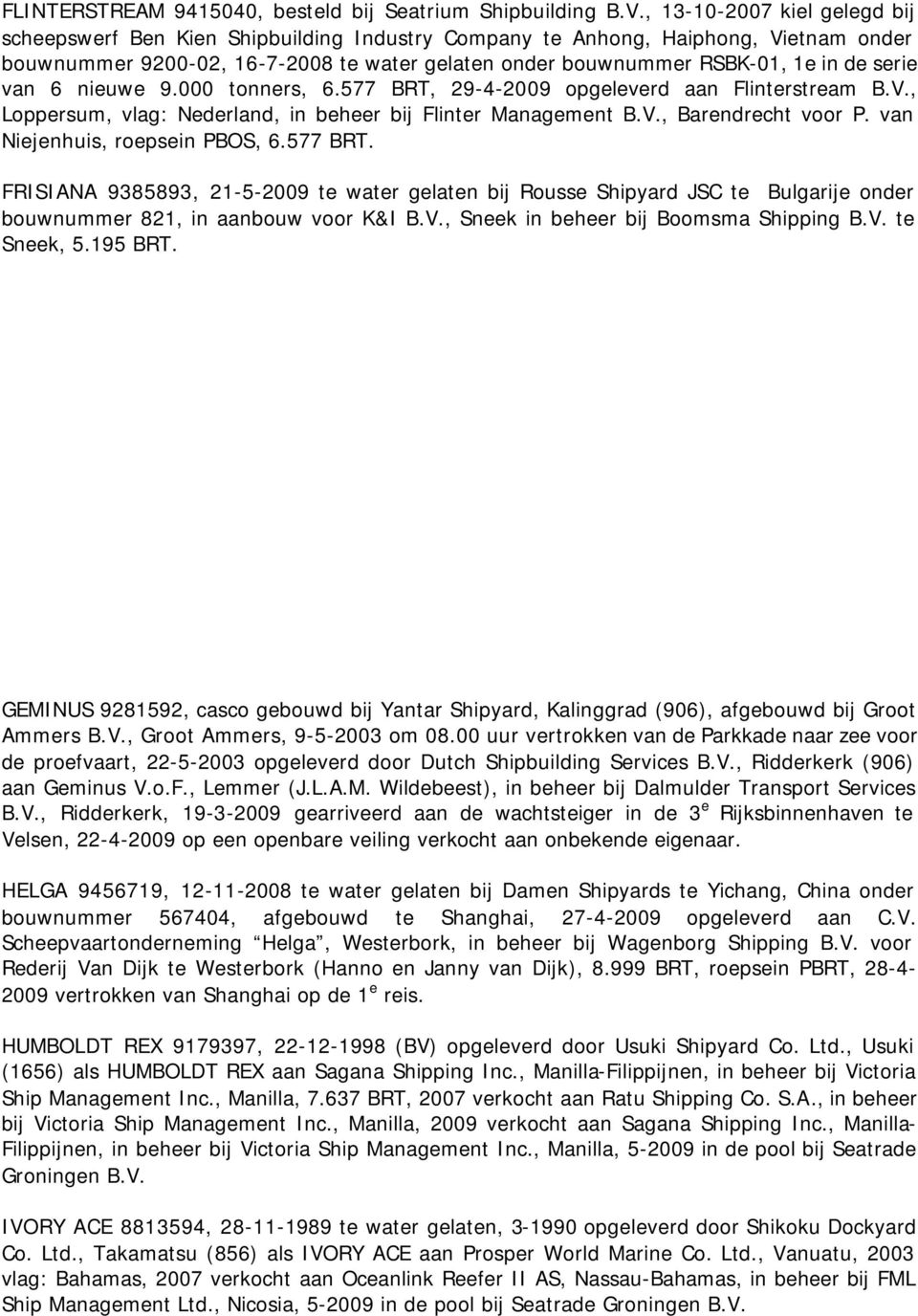 serie van 6 nieuwe 9.000 tonners, 6.577 BRT, 29-4-2009 opgeleverd aan Flinterstream B.V., Loppersum, vlag: Nederland, in beheer bij Flinter Management B.V., Barendrecht voor P.