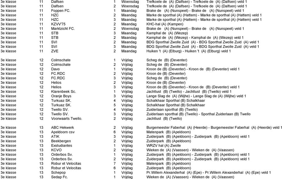 1 Maandag Brake de (A) (Nunspeet) - Brake de (A) (Nunspeet) veld 1 3e klasse 11 HZC 2 Maandag Marke de sporthal (A) (Hattem) - Marke de sporthal (A) (Hattem) veld 1 3e klasse 11 HZC 3 Maandag Marke