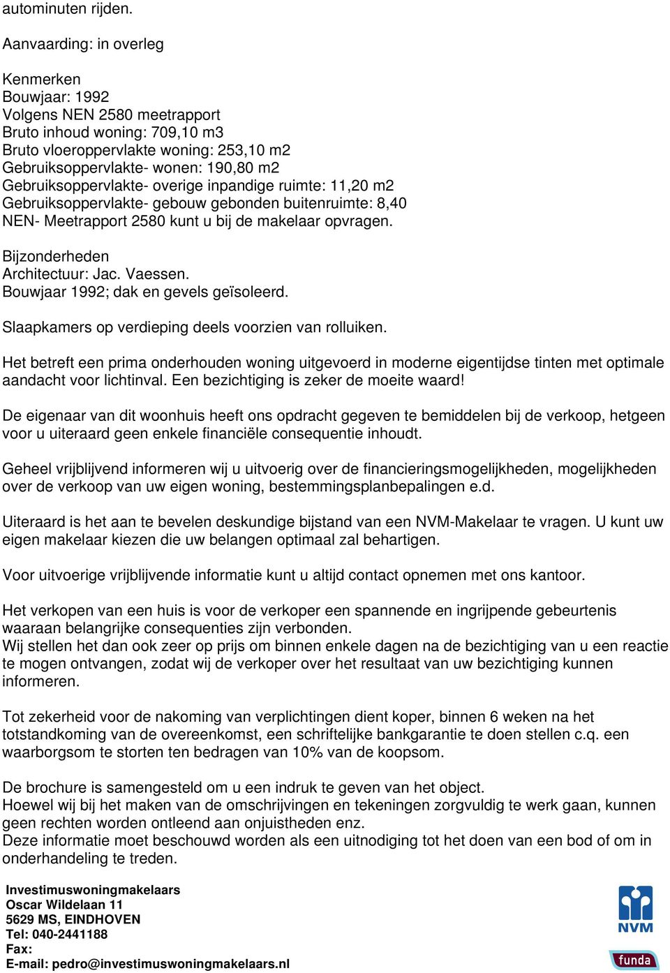 Gebruiksoppervlakte overige inpandige ruimte: 11,20 m2 Gebruiksoppervlakte gebouw gebonden buitenruimte: 8,40 NEN Meetrapport 2580 kunt u bij de makelaar opvragen. Bijzonderheden Architectuur: Jac.