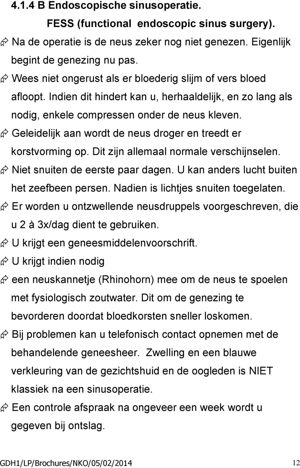 Geleidelijk aan wordt de neus droger en treedt er korstvorming op. Dit zijn allemaal normale verschijnselen. Niet snuiten de eerste paar dagen. U kan anders lucht buiten het zeefbeen persen.