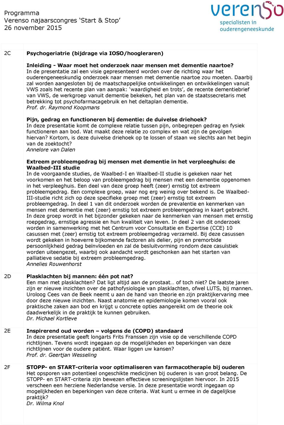 Daarbij zal worden aangesloten bij de maatschappelijke ontwikkelingen en ontwikkelingen vanuit VWS zoals het recente plan van aanpak: waardigheid en trots, de recente dementiebrief van VWS, de