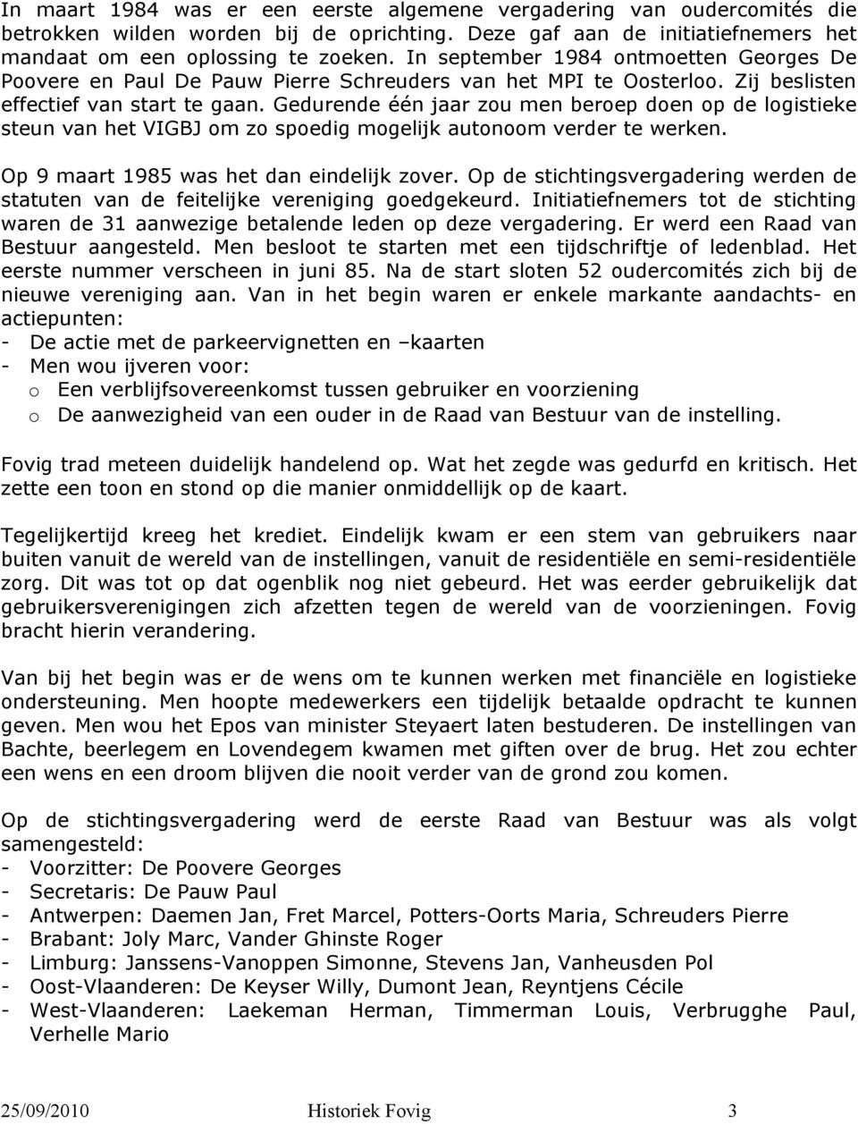 Gedurende één jaar zou men beroep doen op de logistieke steun van het VIGBJ om zo spoedig mogelijk autonoom verder te werken. Op 9 maart 1985 was het dan eindelijk zover.