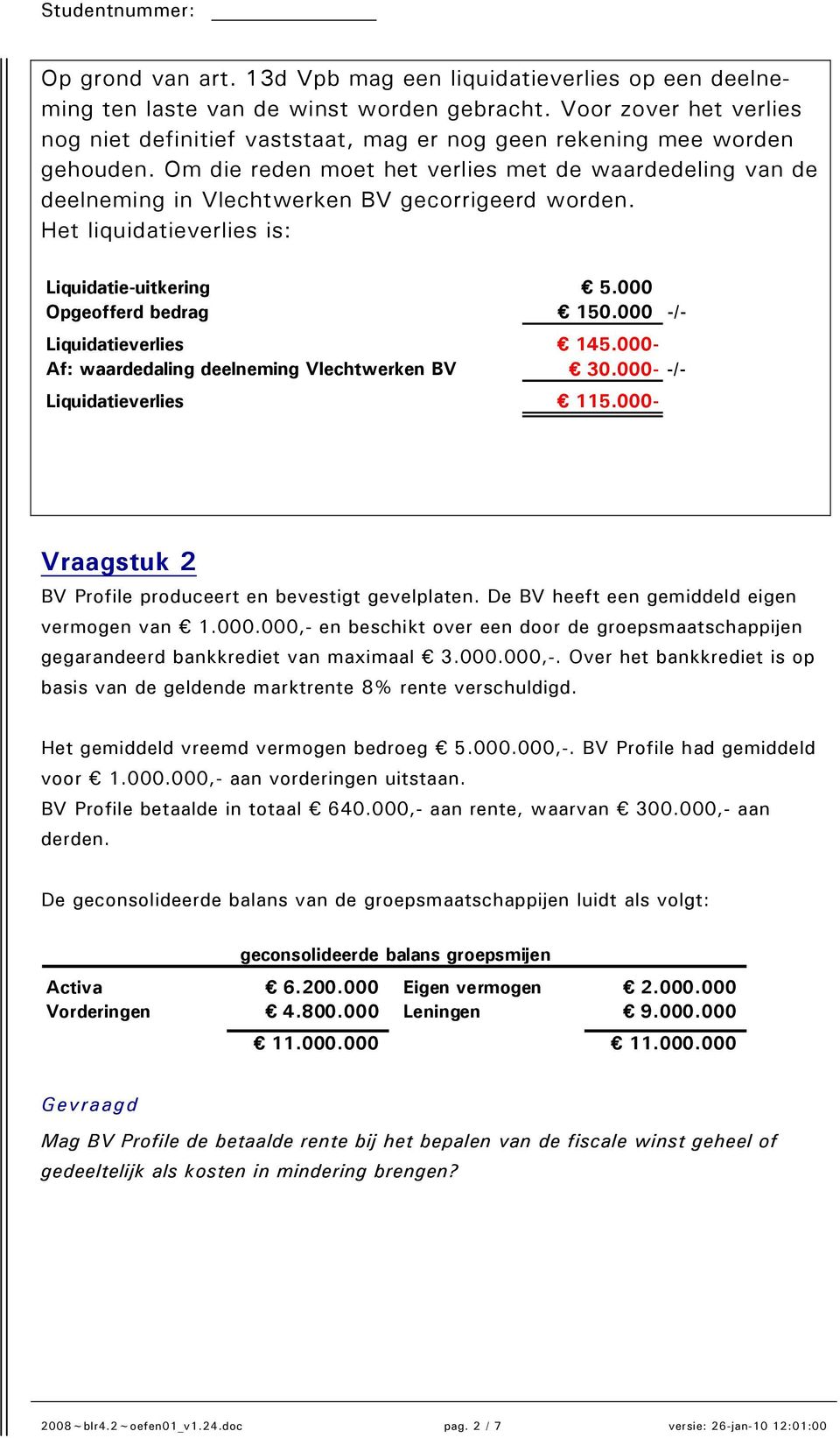 Om die reden moet het verlies met de waardedeling van de deelneming in Vlechtwerken BV gecorrigeerd worden. Het liquidatieverlies is: Liquidatie-uitkering 5.000 Opgeofferd bedrag 150.