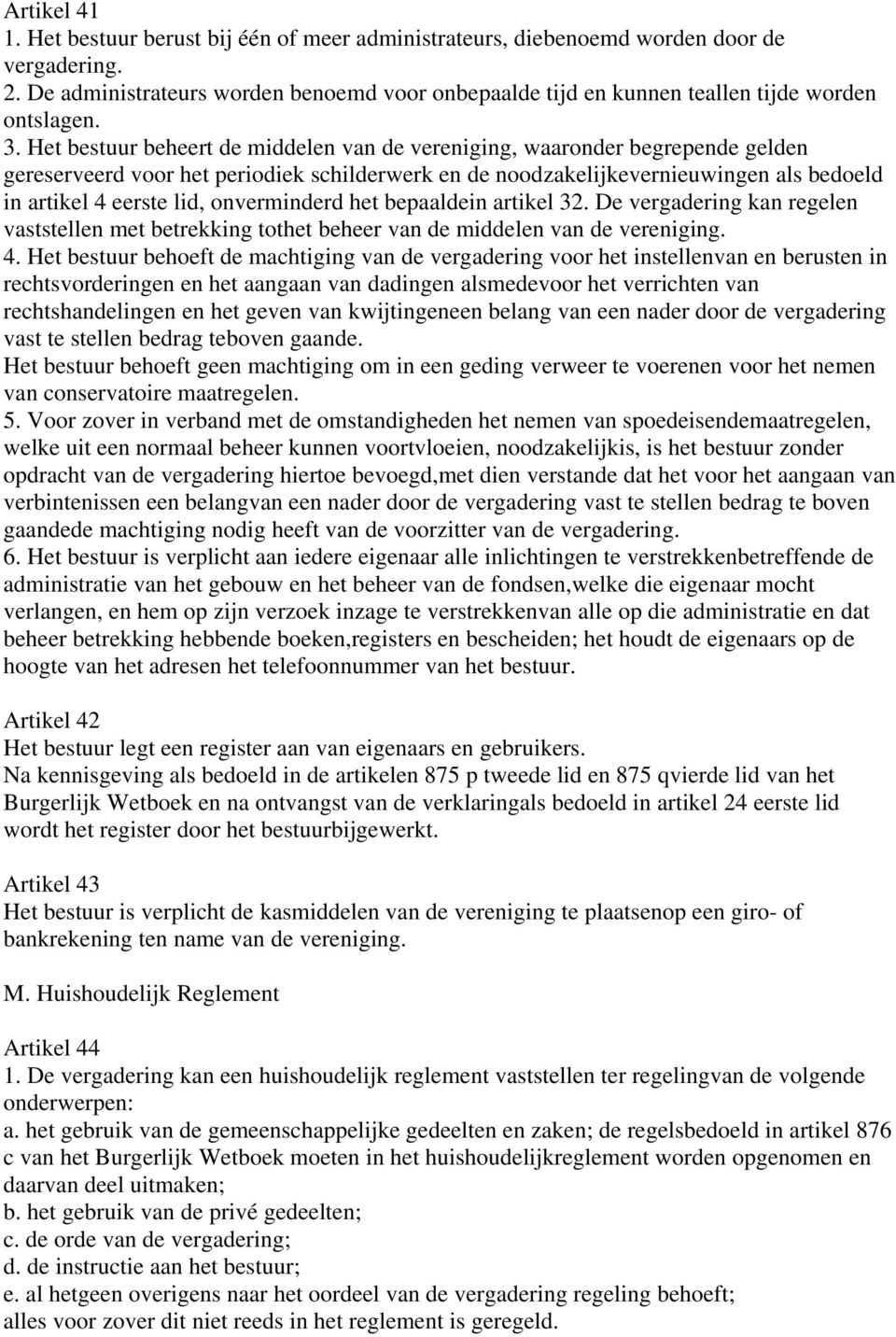 Het bestuur beheert de middelen van de vereniging, waaronder begrepende gelden gereserveerd voor het periodiek schilderwerk en de noodzakelijkevernieuwingen als bedoeld in artikel 4 eerste lid,