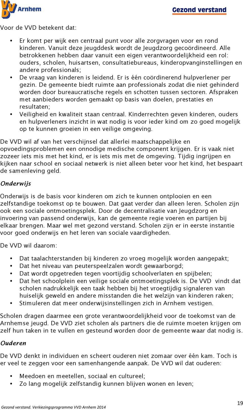 leidend. Er is één coördinerend hulpverlener per gezin. De gemeente biedt ruimte aan professionals zodat die niet gehinderd worden door bureaucratische regels en schotten tussen sectoren.