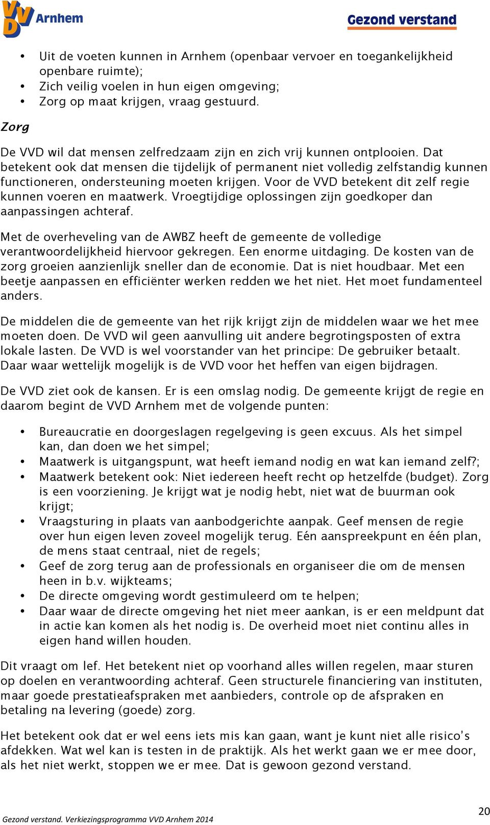 Dat betekent ook dat mensen die tijdelijk of permanent niet volledig zelfstandig kunnen functioneren, ondersteuning moeten krijgen. Voor de VVD betekent dit zelf regie kunnen voeren en maatwerk.