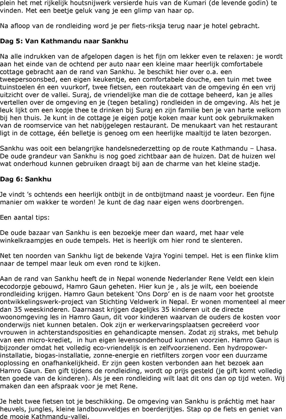 Dag 5: Van Kathmandu naar Sankhu Na alle indrukken van de afgelopen dagen is het fijn om lekker even te relaxen: je wordt aan het einde van de ochtend per auto naar een kleine maar heerlijk