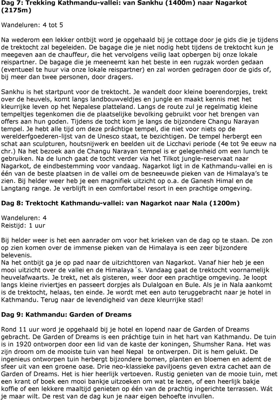 De bagage die je meeneemt kan het beste in een rugzak worden gedaan (eventueel te huur via onze lokale reispartner) en zal worden gedragen door de gids of, bij meer dan twee personen, door dragers.