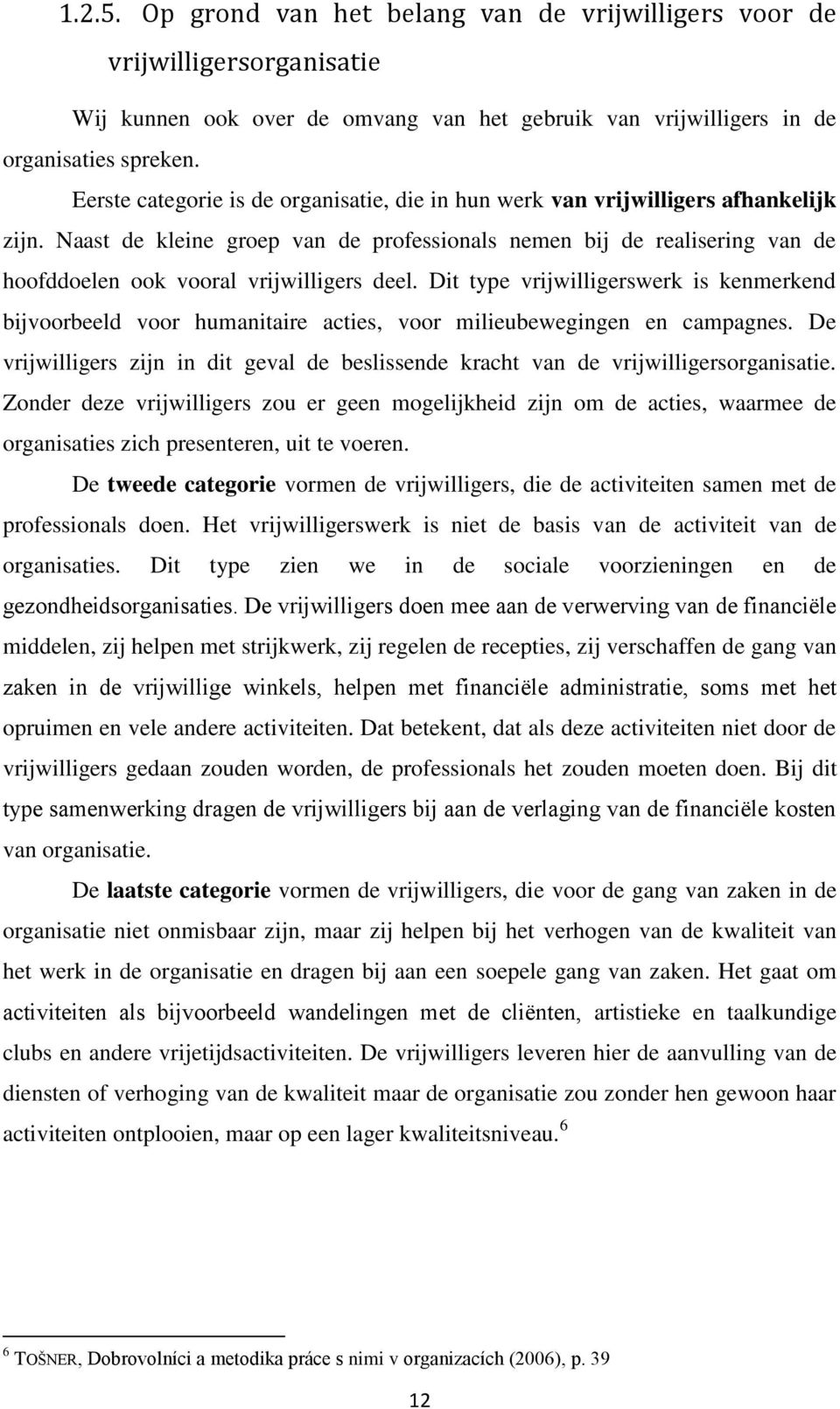 Naast de kleine groep van de professionals nemen bij de realisering van de hoofddoelen ook vooral vrijwilligers deel.