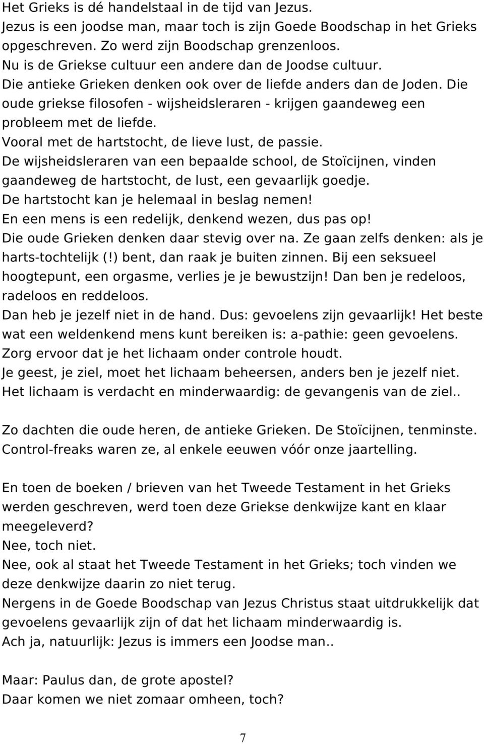 Die oude griekse filosofen - wijsheidsleraren - krijgen gaandeweg een probleem met de liefde. Vooral met de hartstocht, de lieve lust, de passie.