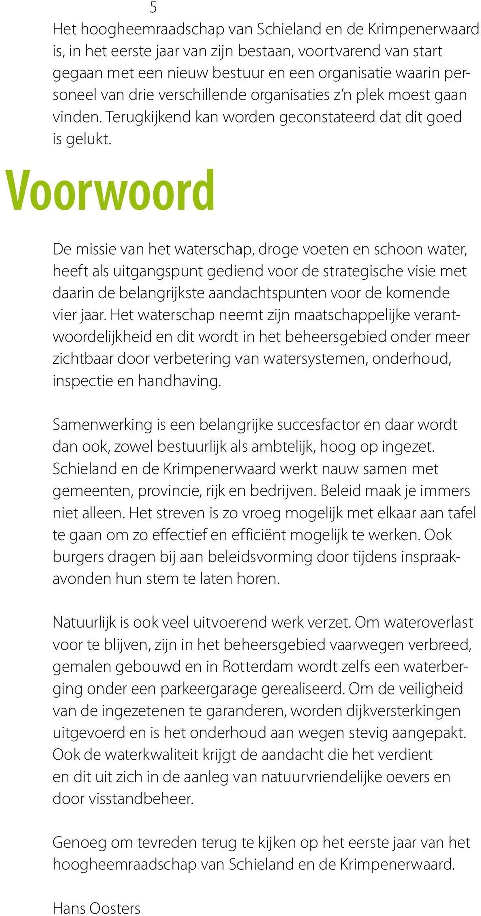 Voorwoord De missie van het waterschap, droge voeten en schoon water, heeft als uitgangspunt gediend voor de strategische visie met daarin de belangrijkste aandachtspunten voor de komende vier jaar.