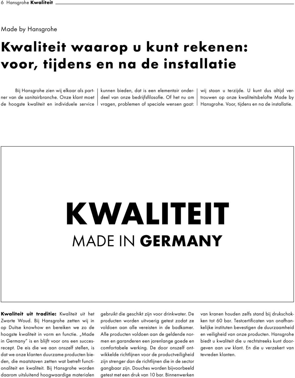 Of het nu om vragen, problemen of speciale wensen gaat: wij staan u terzijde. U kunt dus altijd vertrouwen op onze kwaliteitsbelofte Made by Hansgrohe. Voor, tijdens en na de installatie.