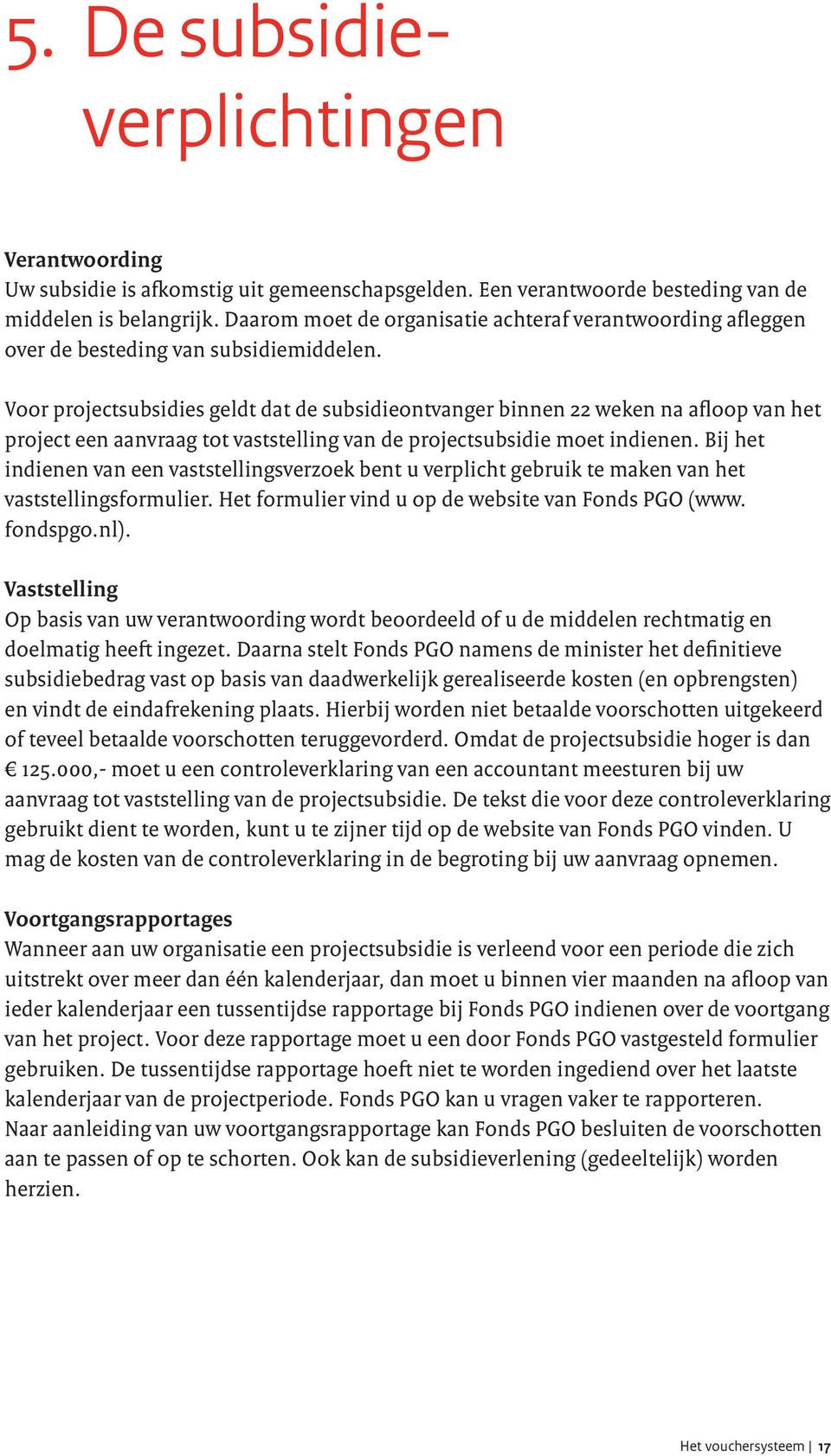 Voor projectsubsidies geldt dat de subsidieontvanger binnen 22 weken na afloop van het project een aanvraag tot vaststelling van de projectsubsidie moet indienen.