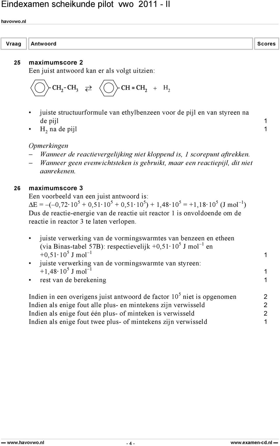 26 maximumscore Een voorbeeld van een juist antwoord is: ΔE = ( 0,72 0 5 + 0,5 0 5 + 0,5 0 5 ) +,48 0 5 = +,8 0 5 (J mol ) Dus de reactie-energie van de reactie uit reactor is onvoldoende om de