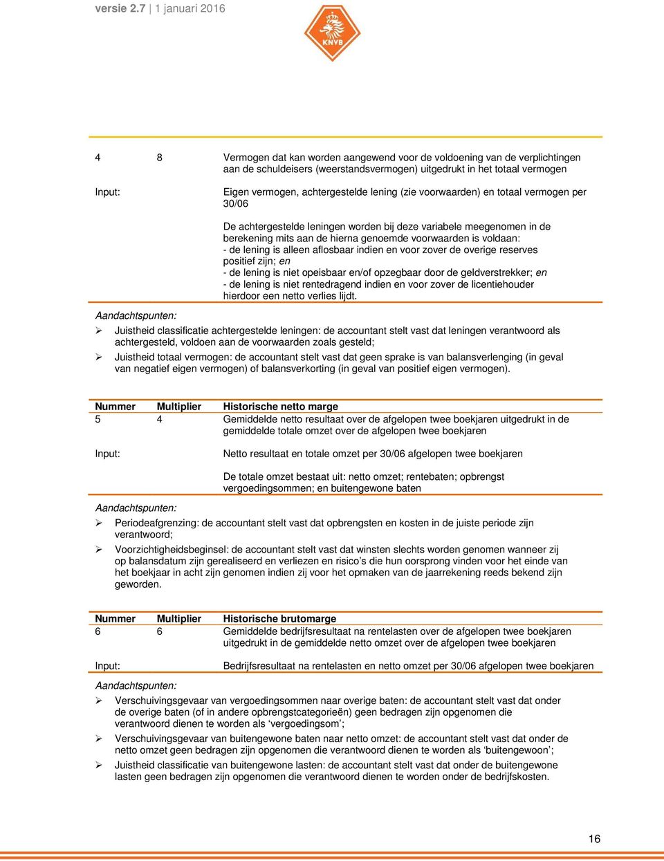 alleen aflosbaar indien en voor zover de overige reserves positief zijn; en - de lening is niet opeisbaar en/of opzegbaar door de geldverstrekker; en - de lening is niet rentedragend indien en voor