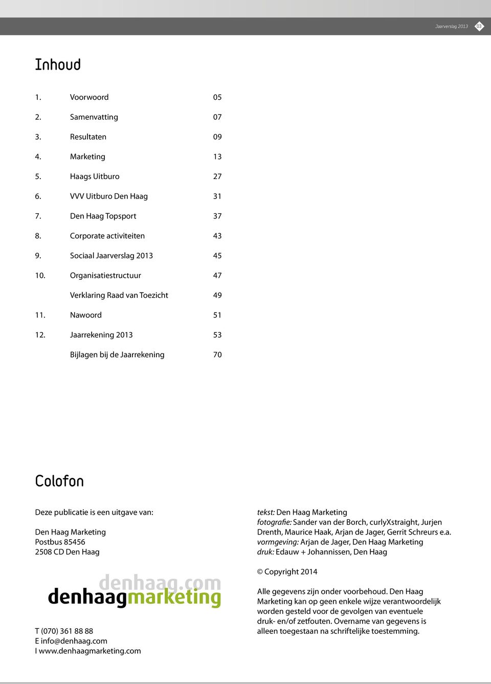 Jaarrekening 2013 53 Bijlagen bij de Jaarrekening 70 Colofon Deze publicatie is een uitgave van: Den Haag Marketing Postbus 85456 2508 CD Den Haag tekst: Den Haag Marketing fotografie: Sander van der