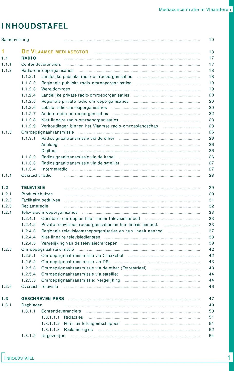 .. 20 1.1.2.6 Lokale radio-omroeporganisaties... 20 1.1.2.7 Andere radio-omroeporganisaties... 22 1.1.2.8 Niet-lineaire radio-omroeporganisaties... 23 1.1.2.9 Verhoudingen binnen het Vlaamse radio-omroeplandschap.