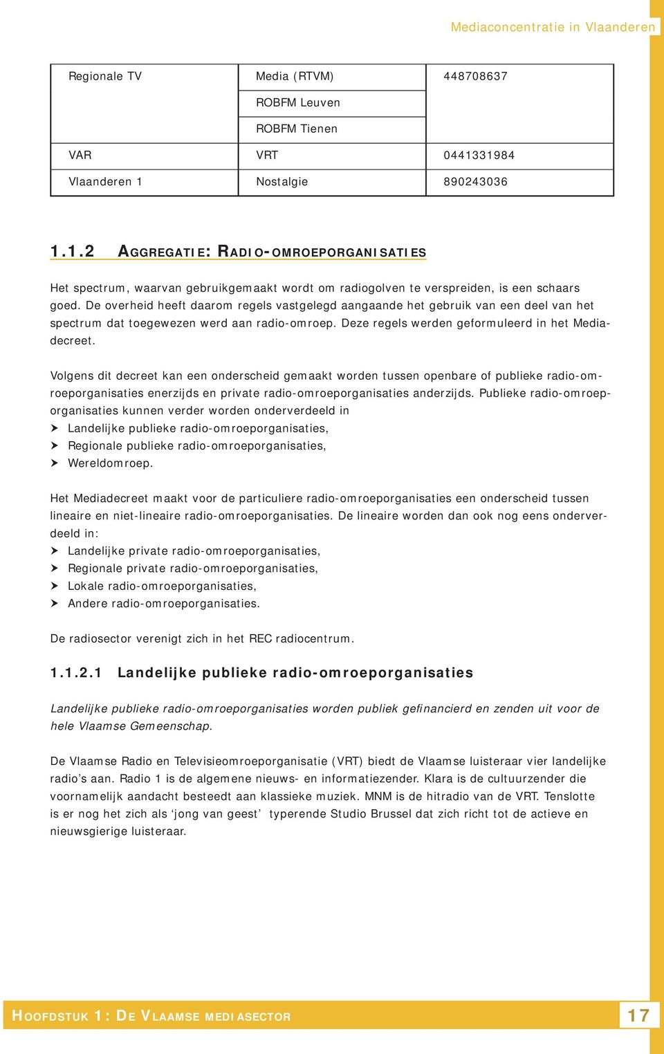 De overheid heeft daarom regels vastgelegd aangaande het gebruik van een deel van het spectrum dat toegewezen werd aan radio-omroep. Deze regels werden geformuleerd in het Mediadecreet.