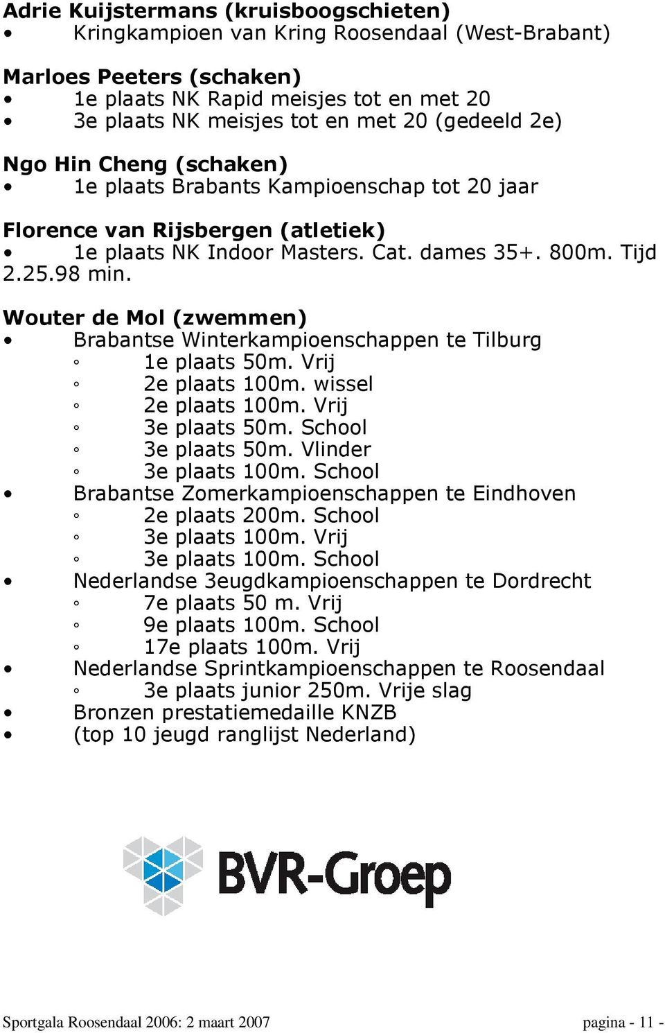 Wouter de Mol (zwemmen) Brabantse Winterkampioenschappen te Tilburg 1e plaats 50m. Vrij 2e plaats 100m. wissel 2e plaats 100m. Vrij 3e plaats 50m. School 3e plaats 50m. Vlinder 3e plaats 100m.