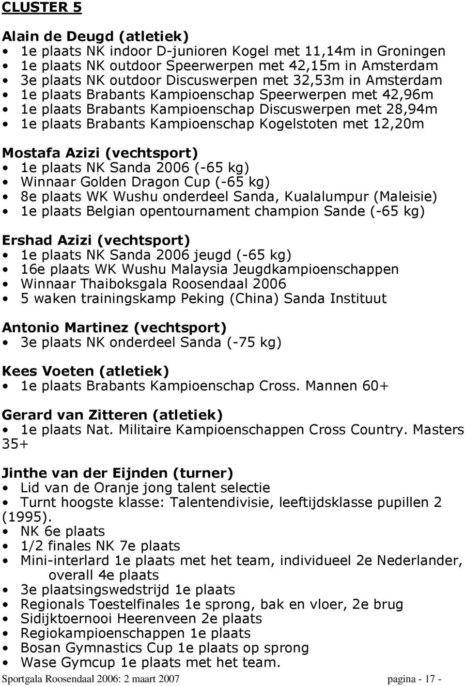 (vechtsport) 1e plaats NK Sanda 2006 (-65 kg) Winnaar Golden Dragon Cup (-65 kg) 8e plaats WK Wushu onderdeel Sanda, Kualalumpur (Maleisie) 1e plaats Belgian opentournament champion Sande (-65 kg)