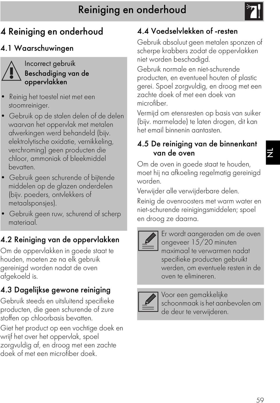 elektrolytische oxidatie, vernikkeling, verchroming) geen producten die chloor, ammoniak of bleekmiddel bevatten. Gebruik geen schurende of bijtende middelen op de glazen onderdelen (bijv.