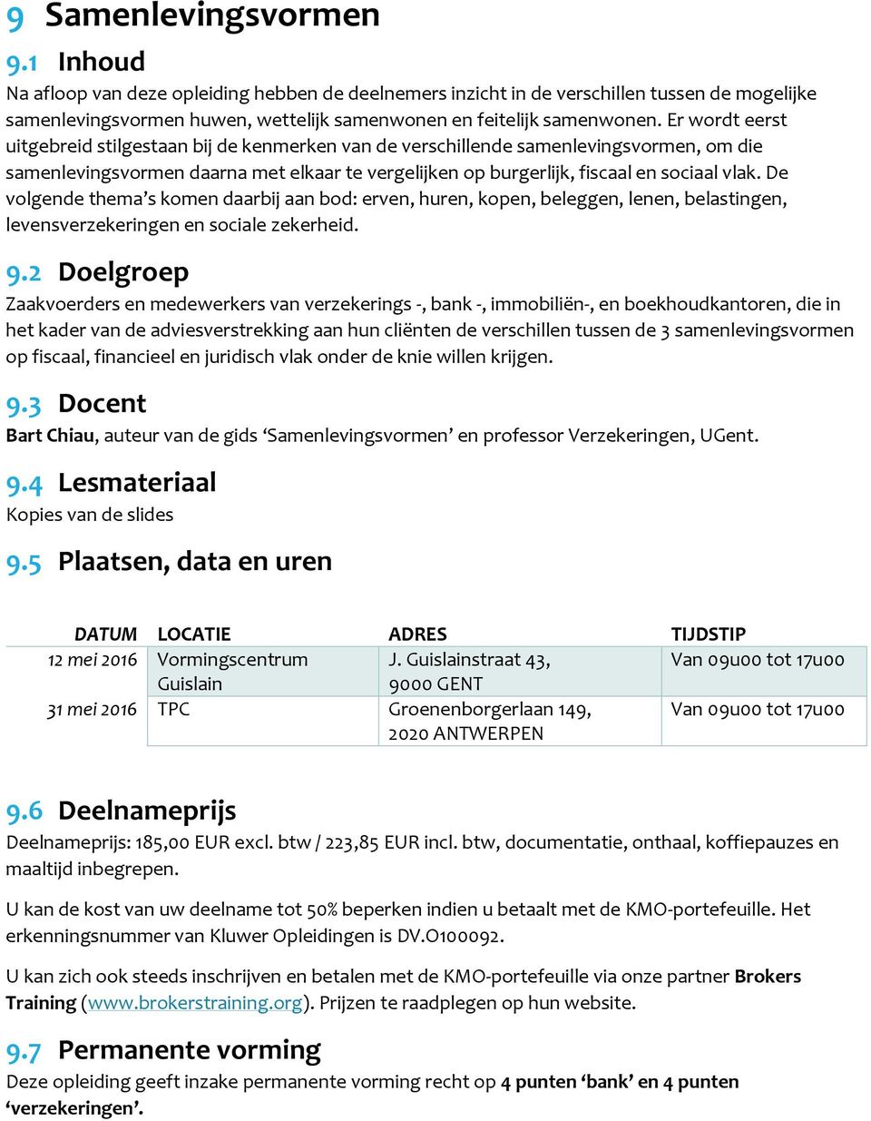 De volgende thema s komen daarbij aan bod: erven, huren, kopen, beleggen, lenen, belastingen, levensverzekeringen en sociale zekerheid. 9.