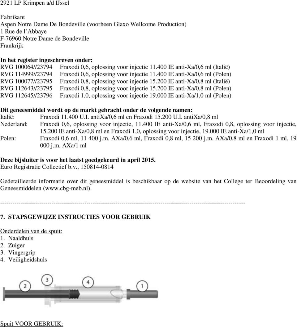 400 IE anti-xa/0,6 ml (Polen) RVG 100077//23795 Fraxodi 0,8, oplossing voor injectie 15.200 IE anti-xa/0,8 ml (Italië) RVG 112643//23795 Fraxodi 0,8, oplossing voor injectie 15.