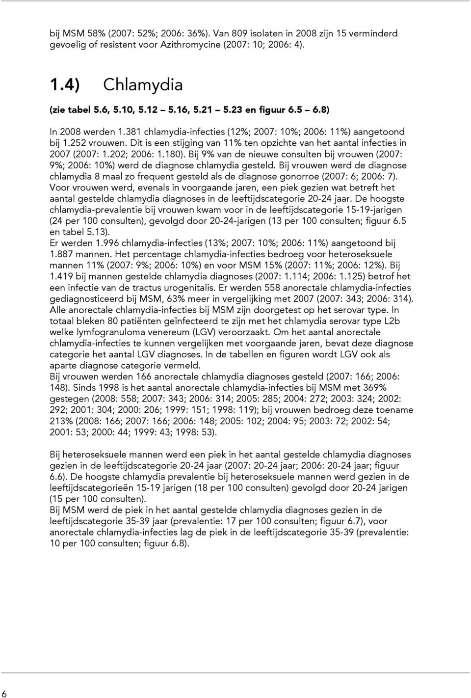 Bij vrouwen werd de diagnose chlamydia 8 maal zo frequent gesteld als de diagnose gonorroe (27: 6; 26: 7).