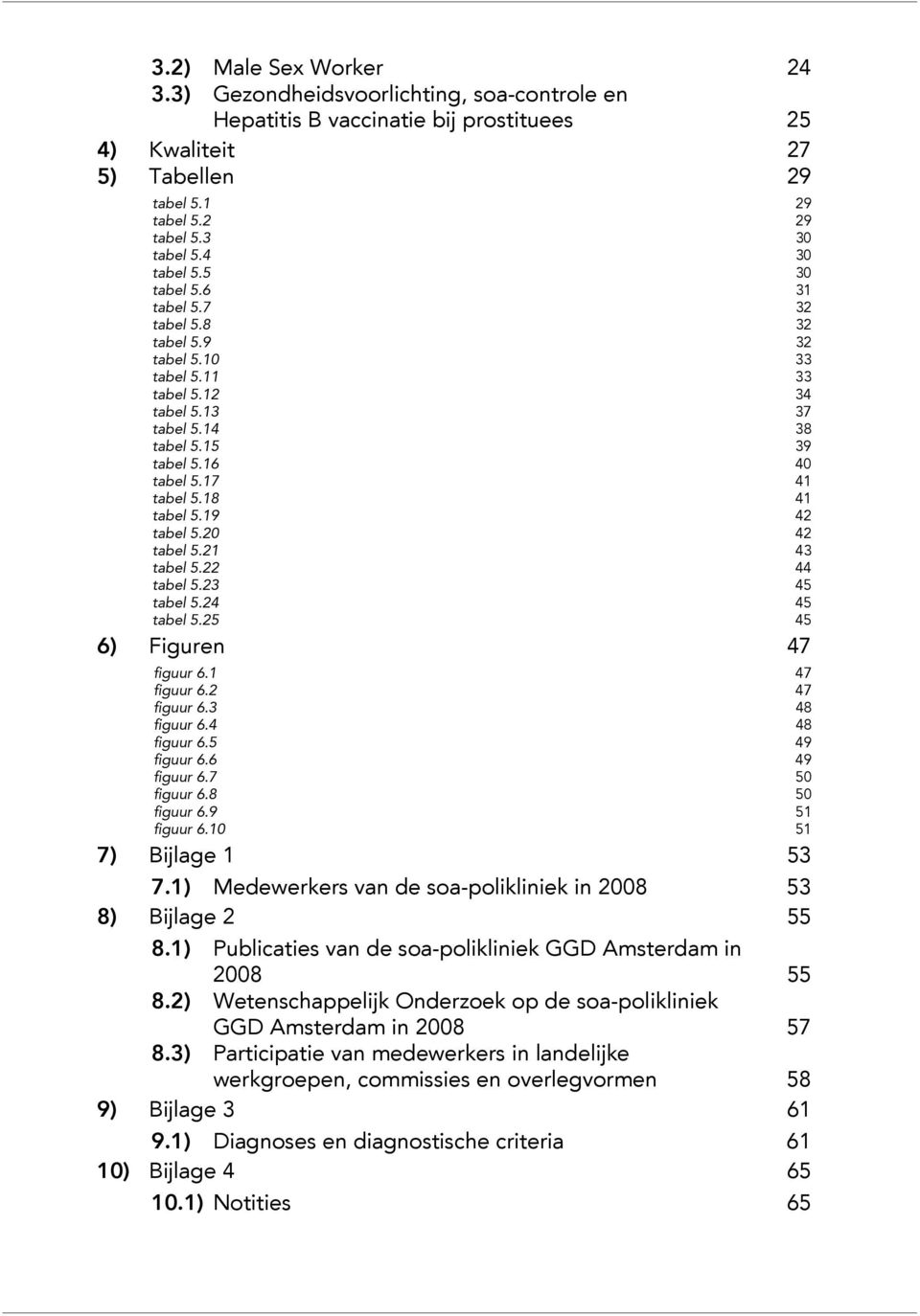 2 42 tabel 5.2 43 tabel 5.22 44 tabel 5.23 45 tabel 5.24 45 tabel 5.25 45 6) Figuren 47 figuur 6. 47 figuur 6.2 47 figuur 6.3 48 figuur 6.4 48 figuur 6.5 49 figuur 6.6 49 figuur 6.7 5 figuur 6.