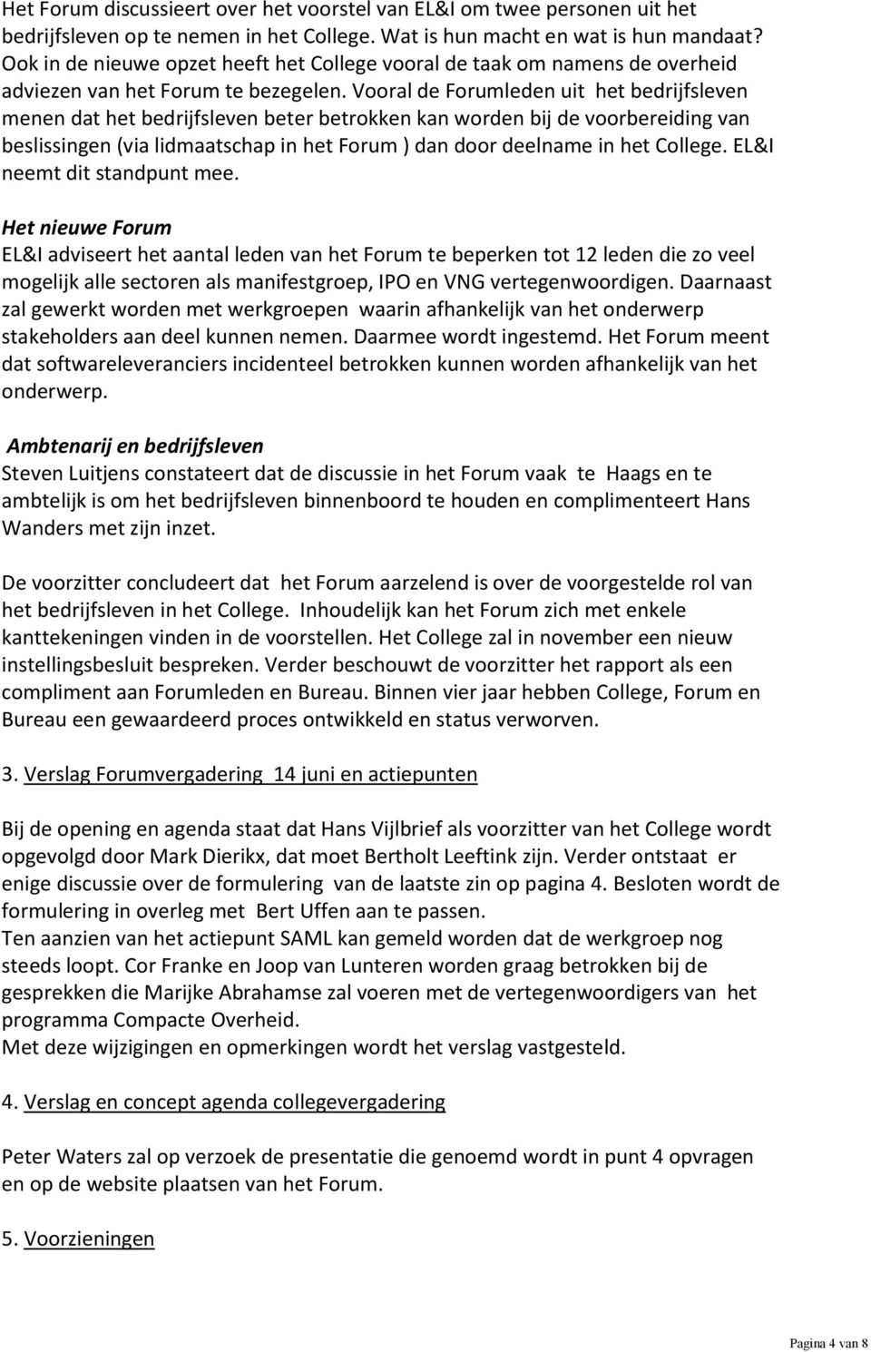 Vooral de Forumleden uit het bedrijfsleven menen dat het bedrijfsleven beter betrokken kan worden bij de voorbereiding van beslissingen (via lidmaatschap in het Forum ) dan door deelname in het