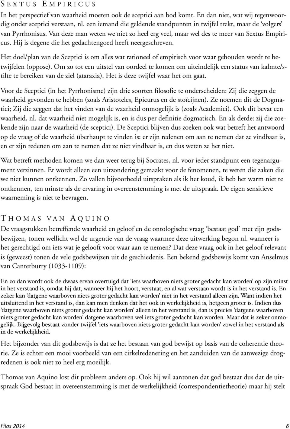 Hij is degene die het gedachtengoed heeft neergeschreven. Het doel/plan van de Sceptici is om alles wat rationeel of empirisch voor waar gehouden wordt te betwijfelen (oppose).