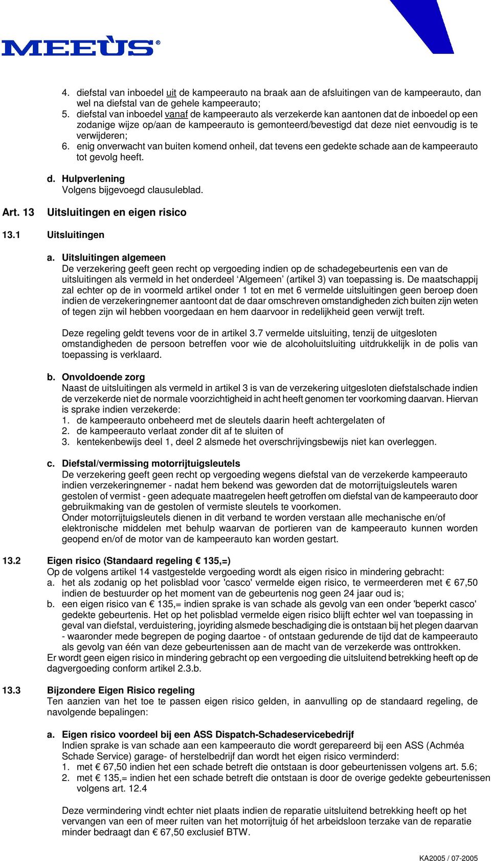 enig onverwacht van buiten komend onheil, dat tevens een gedekte schade aan de kampeerauto tot gevolg heeft. d. Hulpverlening Volgens bijgevoegd clausuleblad. Art. 13 Uitsluitingen en eigen risico 13.