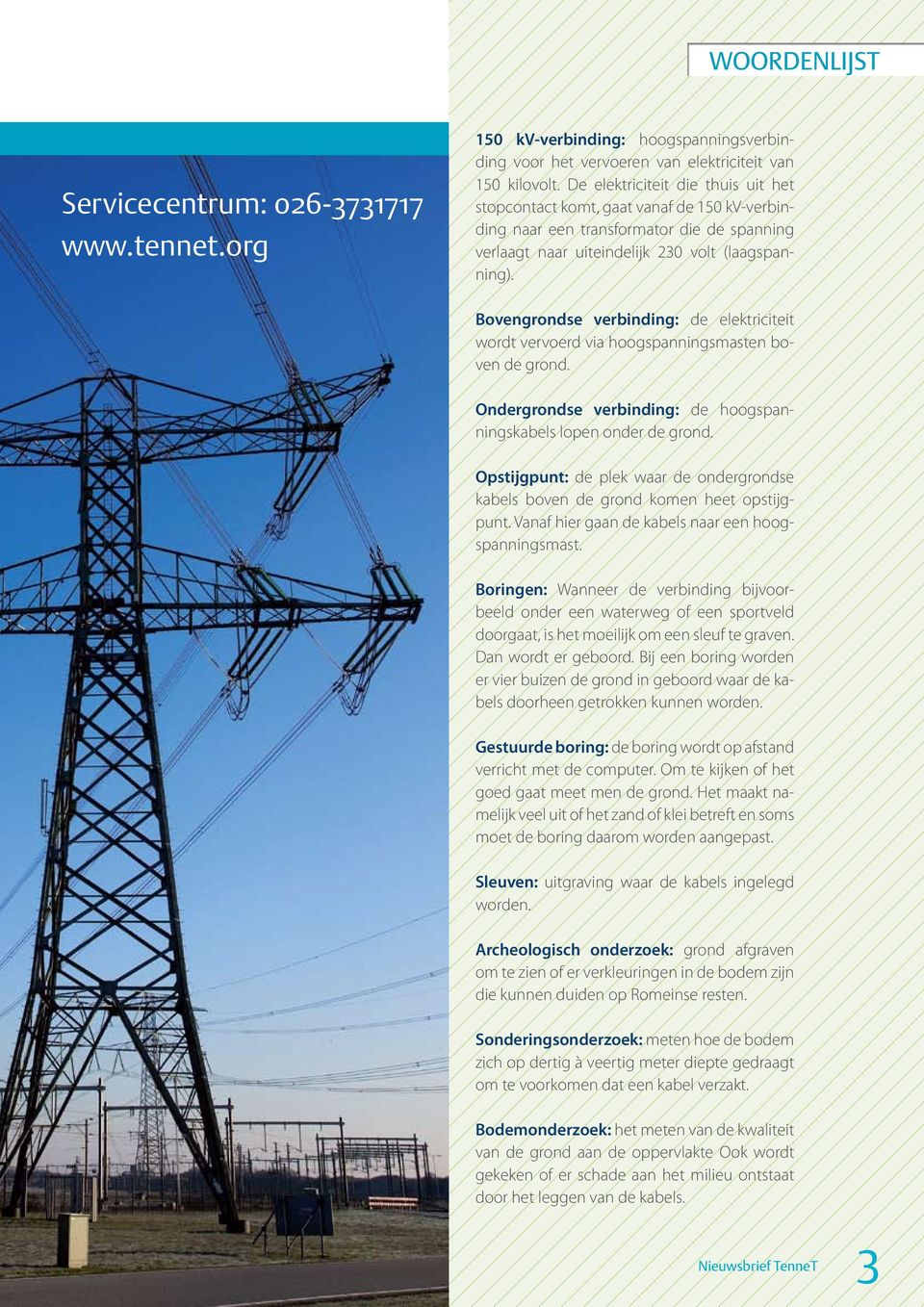 Bovengrondse verbinding: de elektriciteit wordt vervoerd via hoogspanningsmasten boven de grond. Ondergrondse verbinding: de hoogspanningskabels lopen onder de grond.