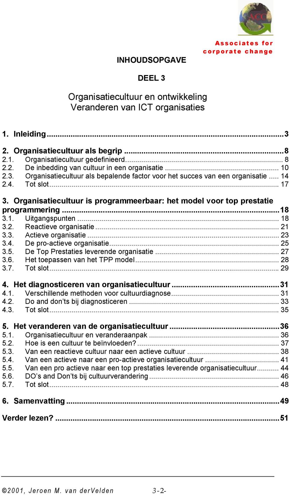 Organisatiecultuur is programmeerbaar: het model voor top prestatie programmering...18 3.1. Uitgangspunten... 18 3.2. Reactieve organisatie... 21 3.3. Actieve organisatie... 23 3.4.