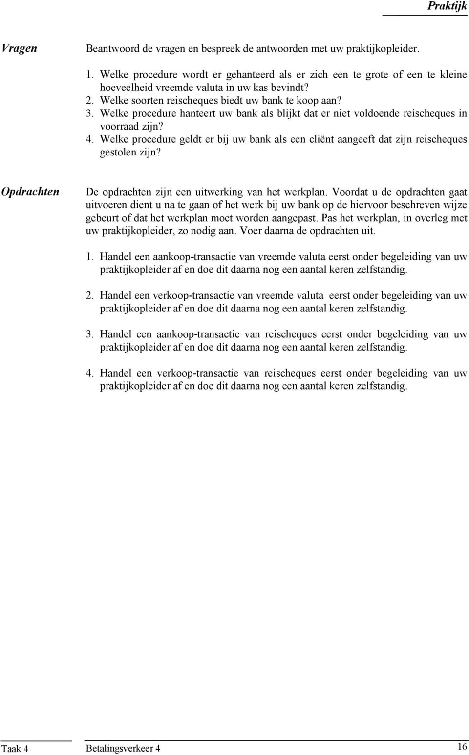 Welke procedure hanteert uw bank als blijkt dat er niet voldoende reischeques in voorraad zijn? 4. Welke procedure geldt er bij uw bank als een cliënt aangeeft dat zijn reischeques gestolen zijn?