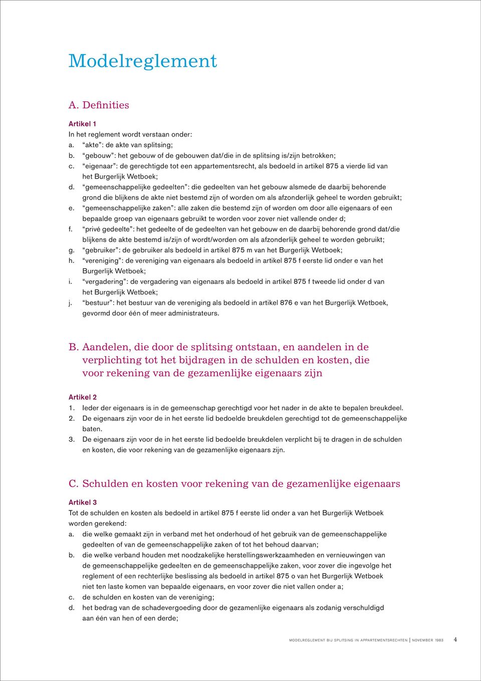 gemeenschappelijke gedeelten : die gedeelten van het gebouw alsmede de daarbij behorende grond die blijkens de akte niet bestemd zijn of worden om als afzonderlijk geheel te worden gebruikt; e.