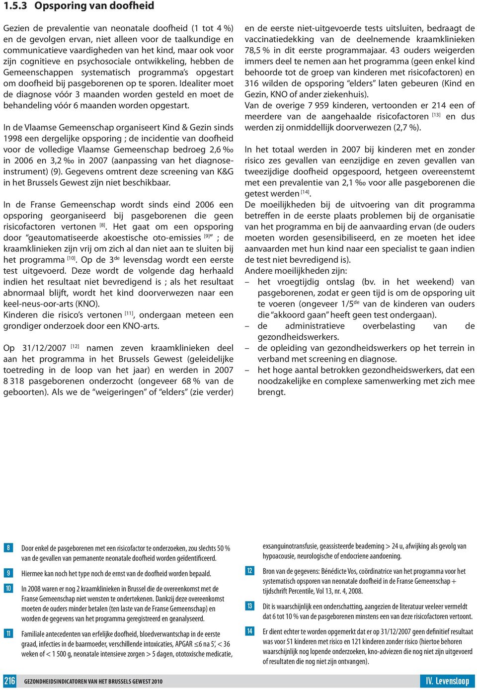 Idealiter moet de diagnose vóór 3 maanden worden gesteld en moet de behandeling vóór 6 maanden worden opgestart.