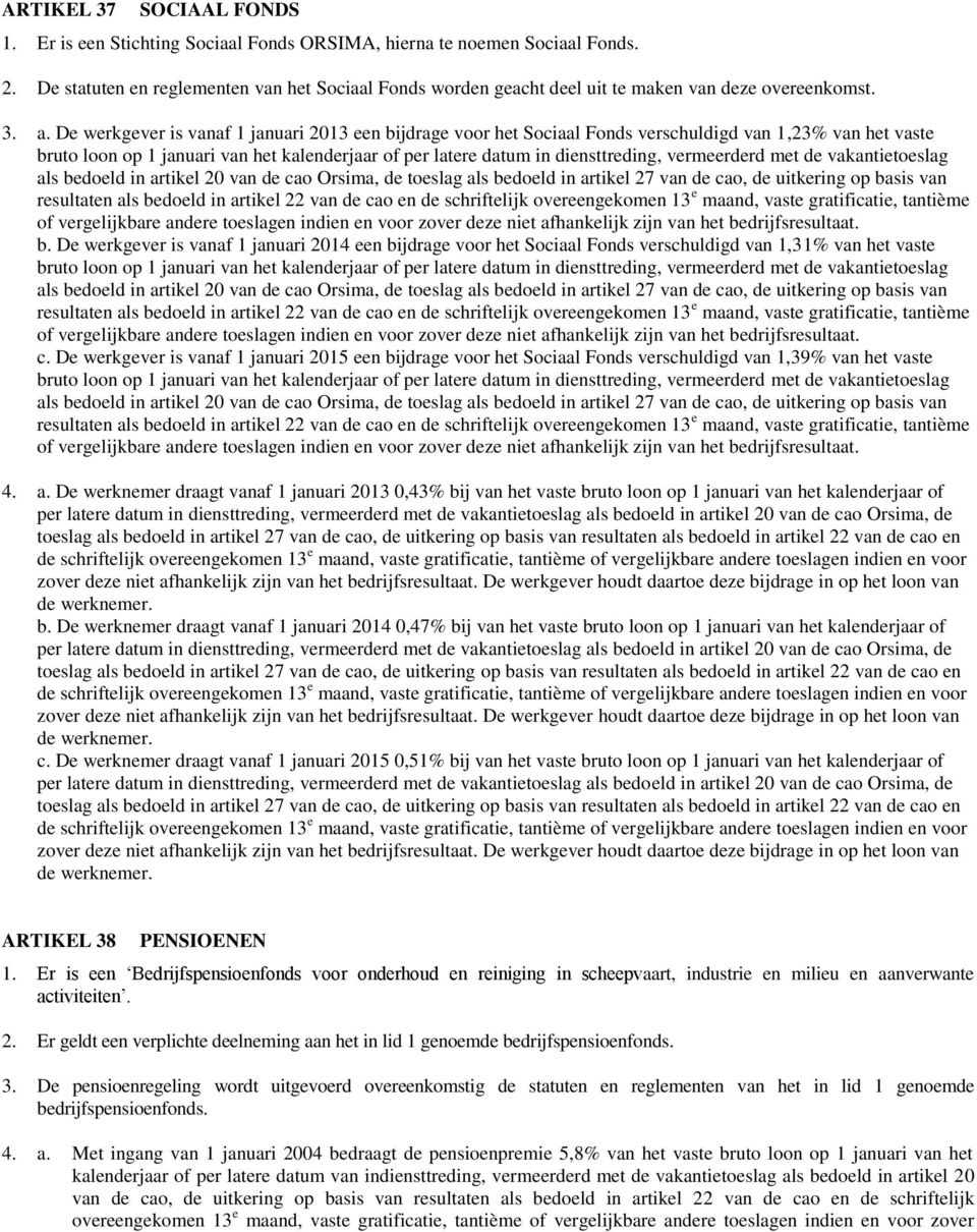 De werkgever is vanaf 1 januari 2013 een bijdrage voor het Sociaal Fonds verschuldigd van 1,23% van het vaste bruto loon op 1 januari van het kalenderjaar of per latere datum in diensttreding,