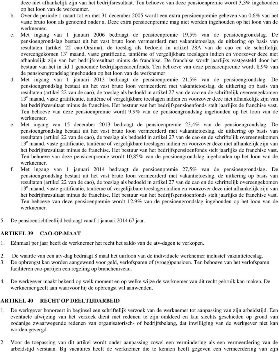 De pensioengrondslag bestaat uit het vast bruto loon vermeerderd met vakantietoeslag, de uitkering op basis van resultaten (artikel 22 cao-orsima), de toeslag als bedoeld in artikel 28A van de cao en