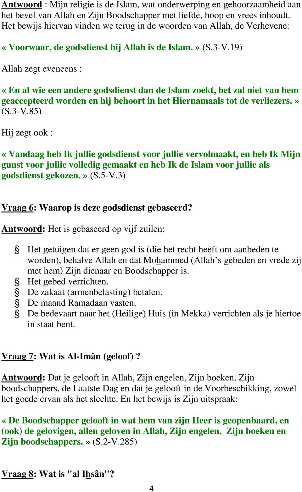 19) Allah zegt eveneens : «En al wie een andere godsdienst dan de Islam zoekt, het zal niet van hem geaccepteerd worden en hij behoort in het Hiernamaals tot de verliezers.» (S.3-V.