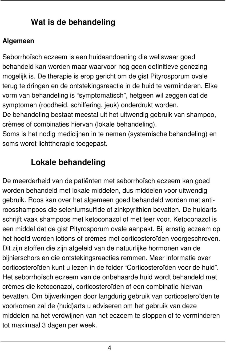 Elke vorm van behandeling is symptomatisch, hetgeen wil zeggen dat de symptomen (roodheid, schilfering, jeuk) onderdrukt worden.