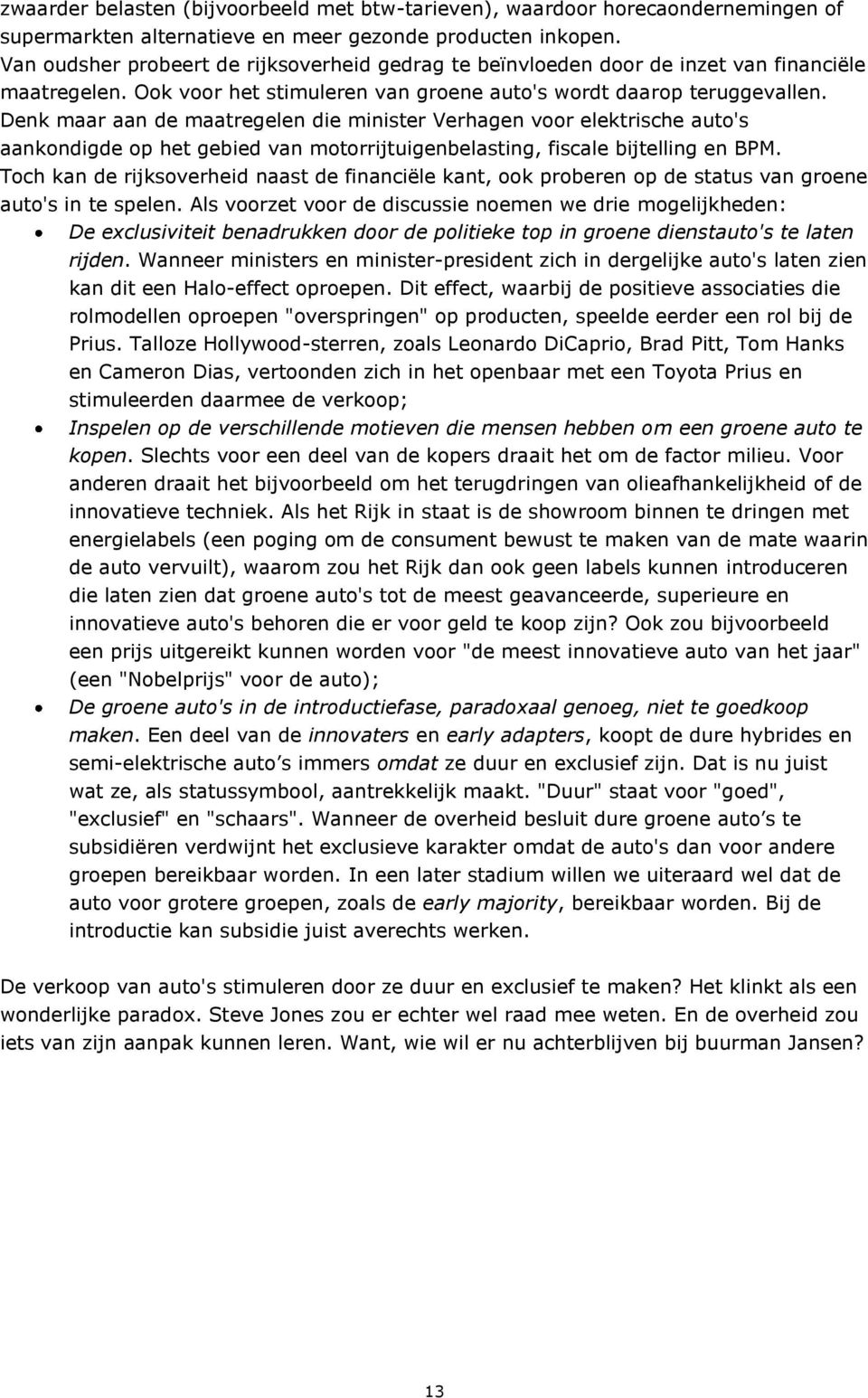 Denk maar aan de maatregelen die minister Verhagen voor elektrische auto's aankondigde op het gebied van motorrijtuigenbelasting, fiscale bijtelling en BPM.