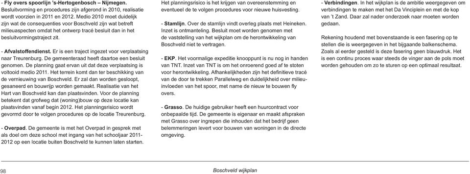 Er is een traject ingezet voor verplaatsing naar Treurenburg. De gemeenteraad heeft daartoe een besluit genomen. De planning gaat ervan uit dat deze verplaatsing is voltooid medio 2011.