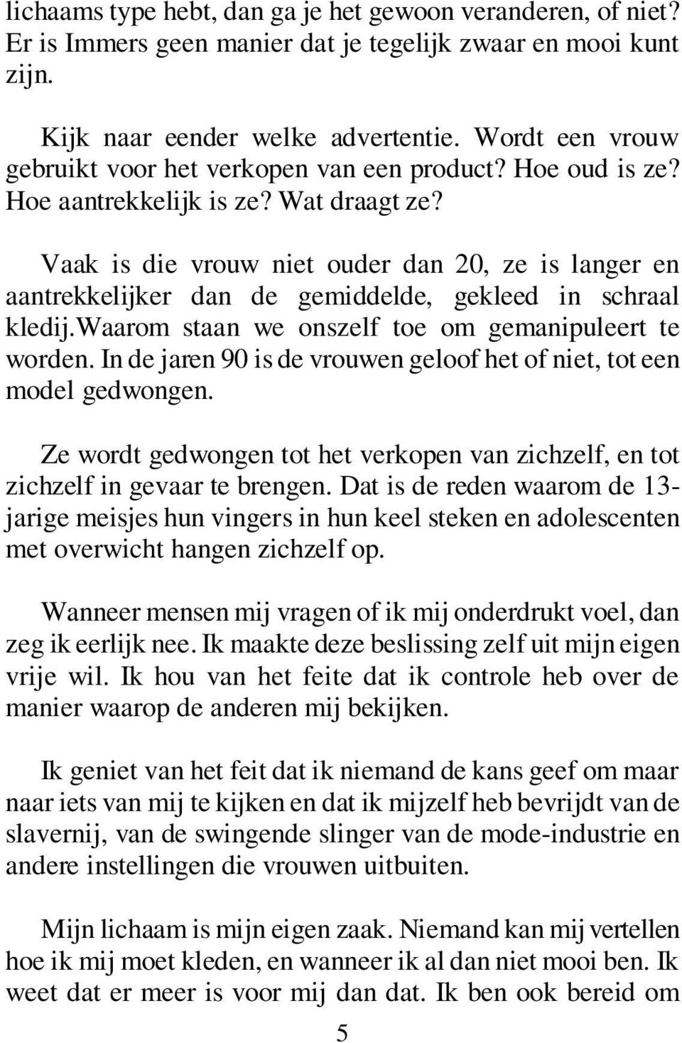 Vaak is die vrouw niet ouder dan 20, ze is langer en aantrekkelijker dan de gemiddelde, gekleed in schraal kledij.waarom staan we onszelf toe om gemanipuleert te worden.