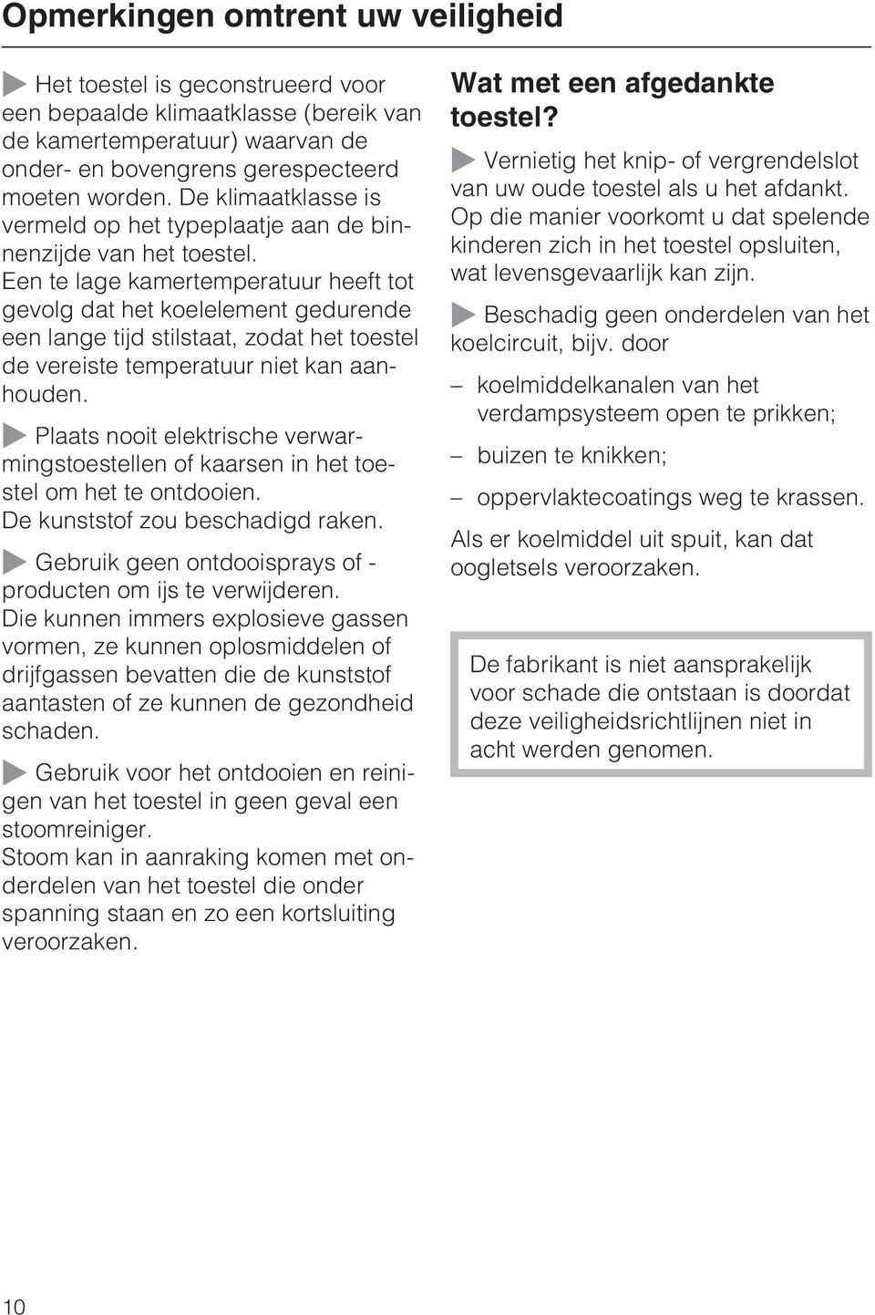 Een te lage kamertemperatuur heeft tot gevolg dat het koelelement gedurende een lange tijd stilstaat, zodat het toestel de vereiste temperatuur niet kan aanhouden.