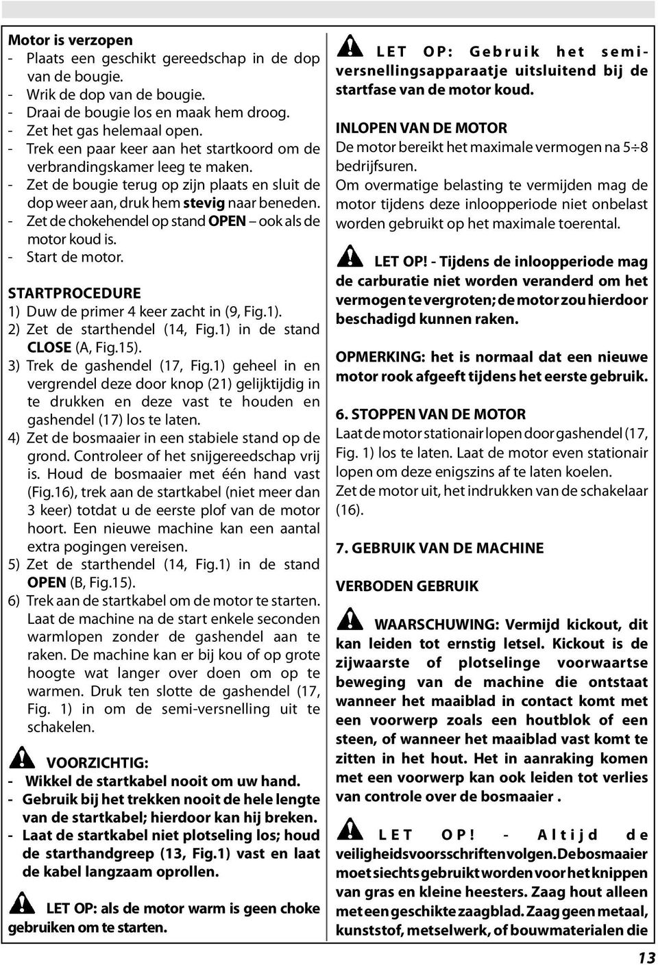 - Zet de chokehendel op stand OPEN ook als de motor koud is. - Start de motor. STARTPROCEDURE 1) Duw de primer 4 keer zacht in (9, Fig.1). 2) Zet de starthendel (14, Fig.1) in de stand CLOSE (A, Fig.