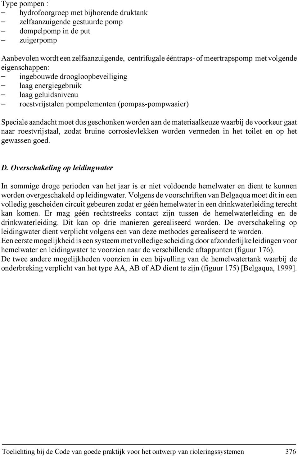 geschonken worden aan de materiaalkeuze waarbij de voorkeur gaat naar roestvrijstaal, zodat bruine corrosievlekken worden vermeden in het toilet en op het gewassen goed. D.