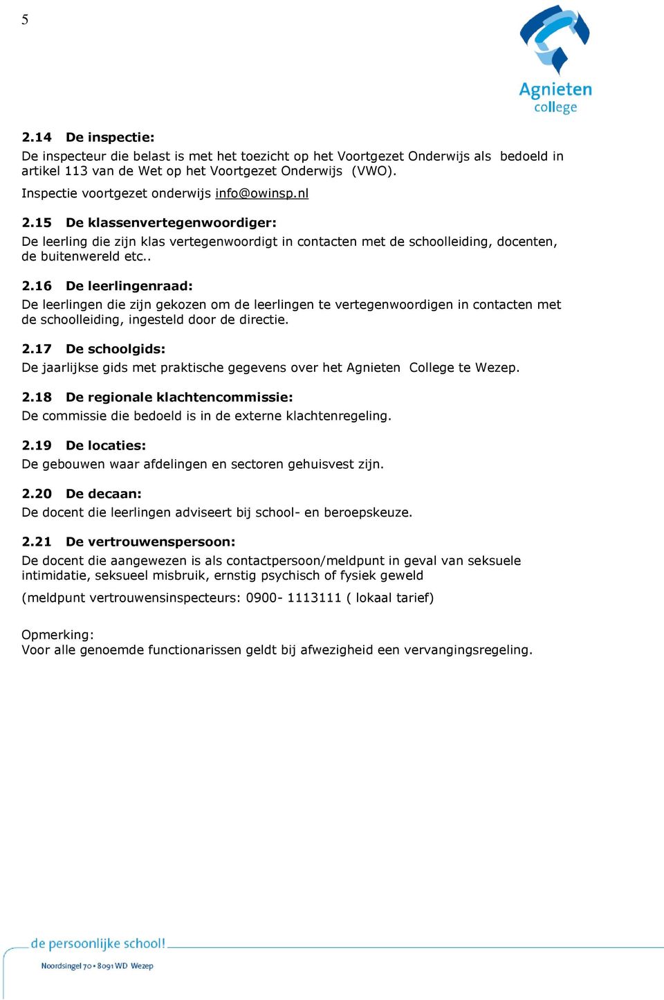 15 De klassenvertegenwoordiger: De leerling die zijn klas vertegenwoordigt in contacten met de schoolleiding, docenten, de buitenwereld etc.. 2.