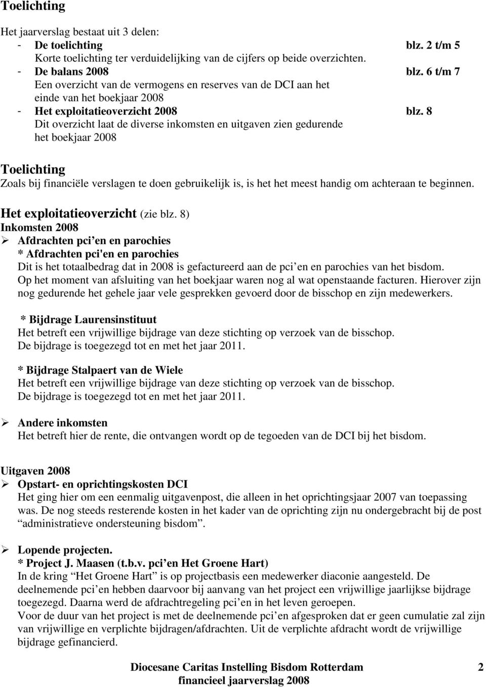 8 Dit overzicht laat de diverse inkomsten en uitgaven zien gedurende het boekjaar 2008 Toelichting Zoals bij financiële verslagen te doen gebruikelijk is, is het het meest handig om achteraan te